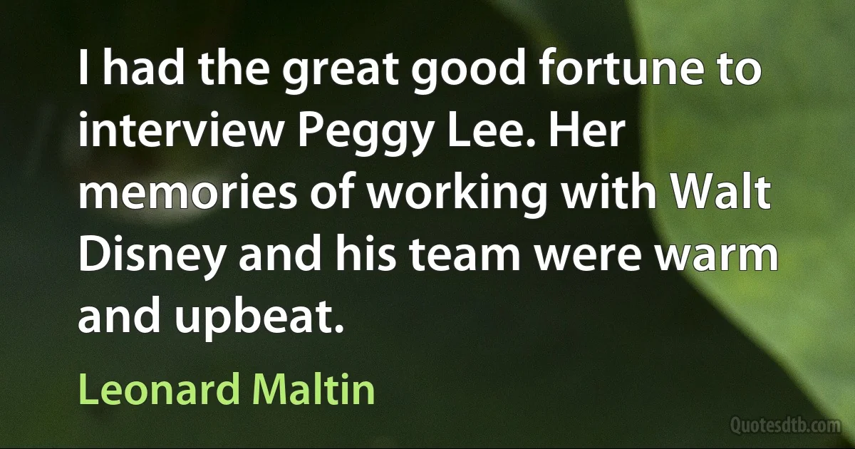 I had the great good fortune to interview Peggy Lee. Her memories of working with Walt Disney and his team were warm and upbeat. (Leonard Maltin)