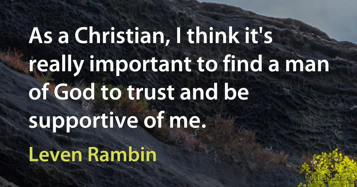 As a Christian, I think it's really important to find a man of God to trust and be supportive of me. (Leven Rambin)