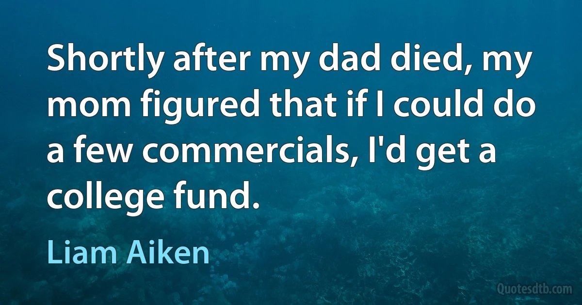 Shortly after my dad died, my mom figured that if I could do a few commercials, I'd get a college fund. (Liam Aiken)