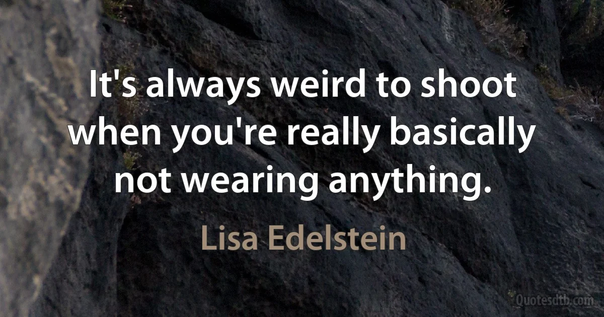 It's always weird to shoot when you're really basically not wearing anything. (Lisa Edelstein)