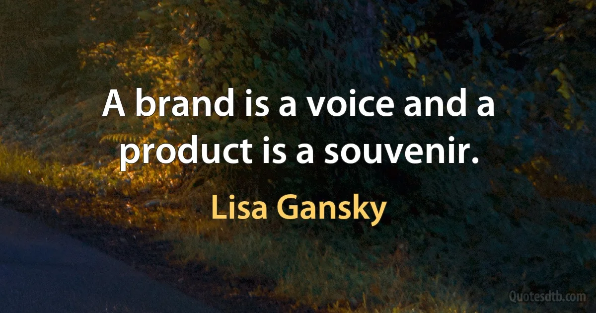 A brand is a voice and a product is a souvenir. (Lisa Gansky)