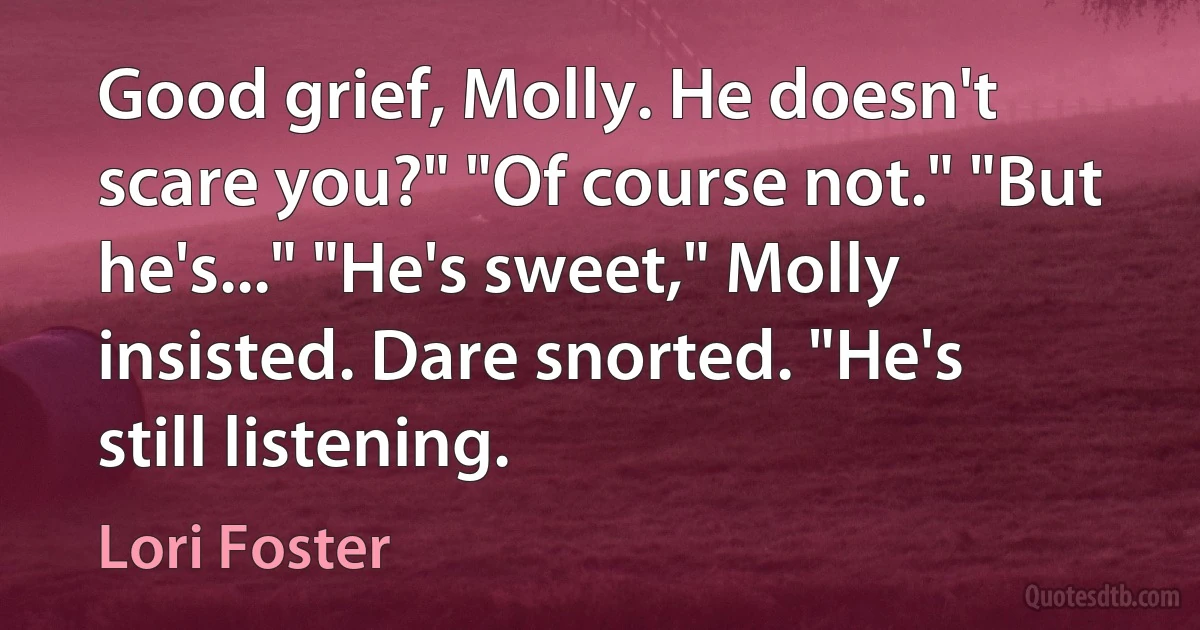 Good grief, Molly. He doesn't scare you?" "Of course not." "But he's..." "He's sweet," Molly insisted. Dare snorted. "He's still listening. (Lori Foster)