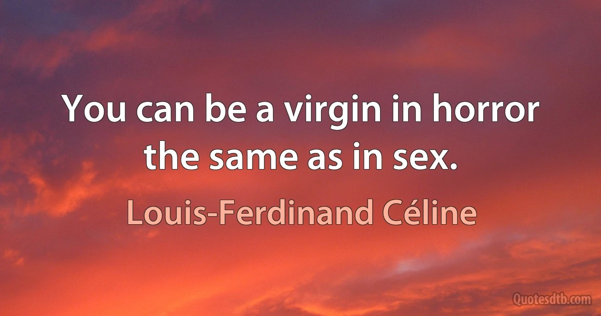 You can be a virgin in horror the same as in sex. (Louis-Ferdinand Céline)