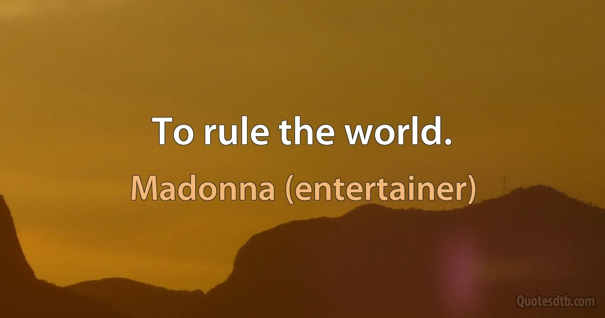 To rule the world. (Madonna (entertainer))