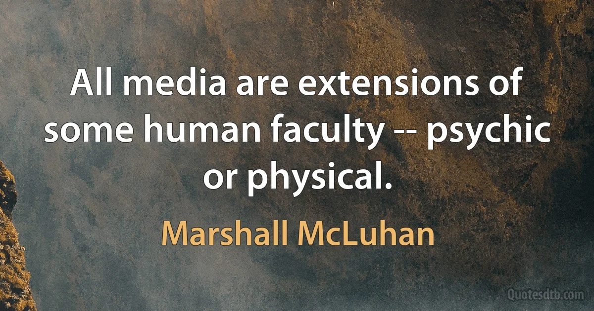 All media are extensions of some human faculty -- psychic or physical. (Marshall McLuhan)