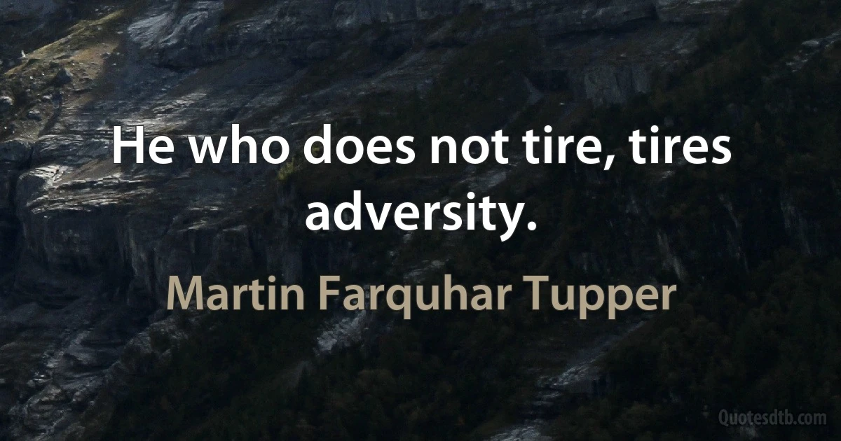 He who does not tire, tires adversity. (Martin Farquhar Tupper)