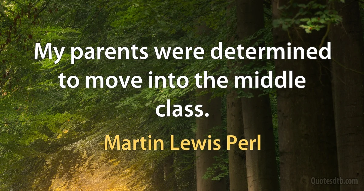 My parents were determined to move into the middle class. (Martin Lewis Perl)