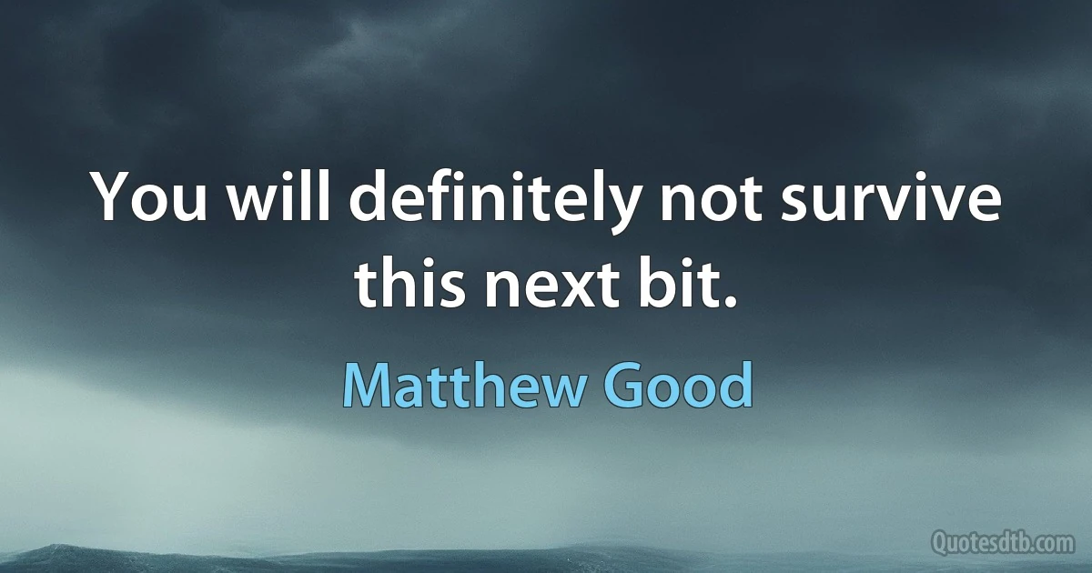 You will definitely not survive this next bit. (Matthew Good)