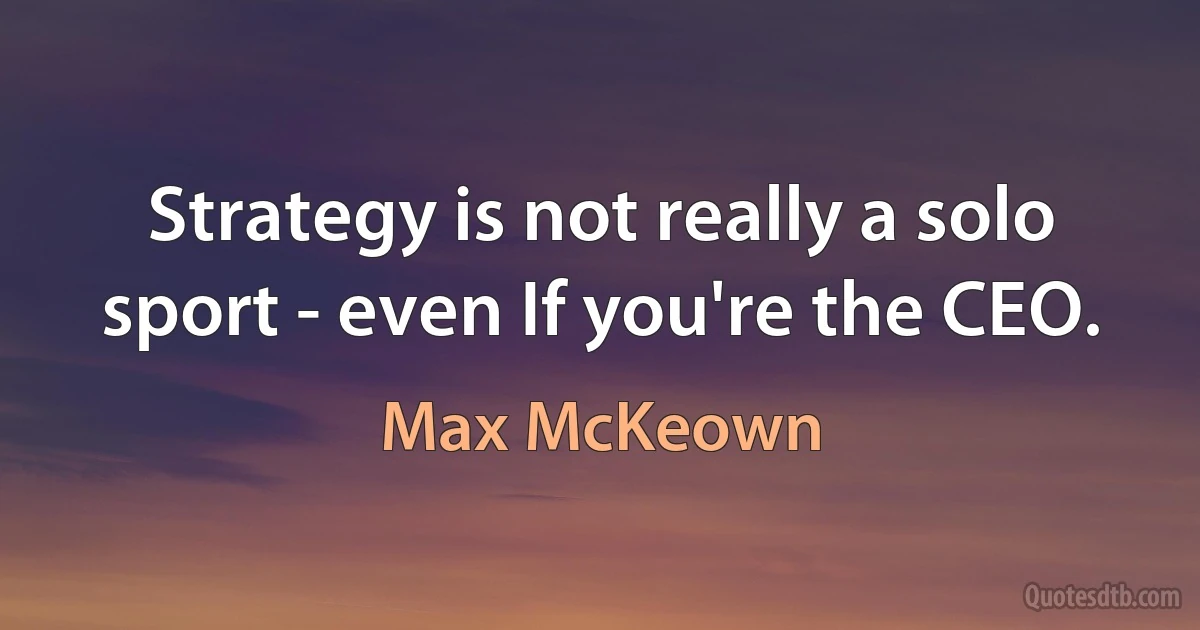 Strategy is not really a solo sport - even If you're the CEO. (Max McKeown)