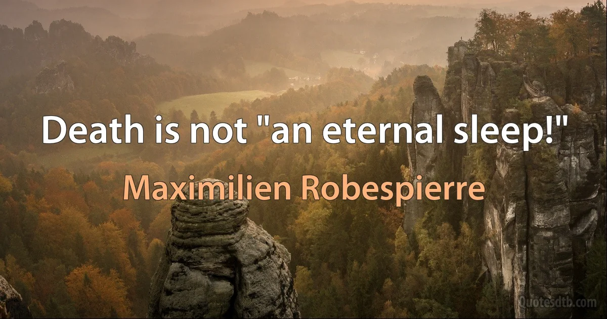 Death is not "an eternal sleep!" (Maximilien Robespierre)