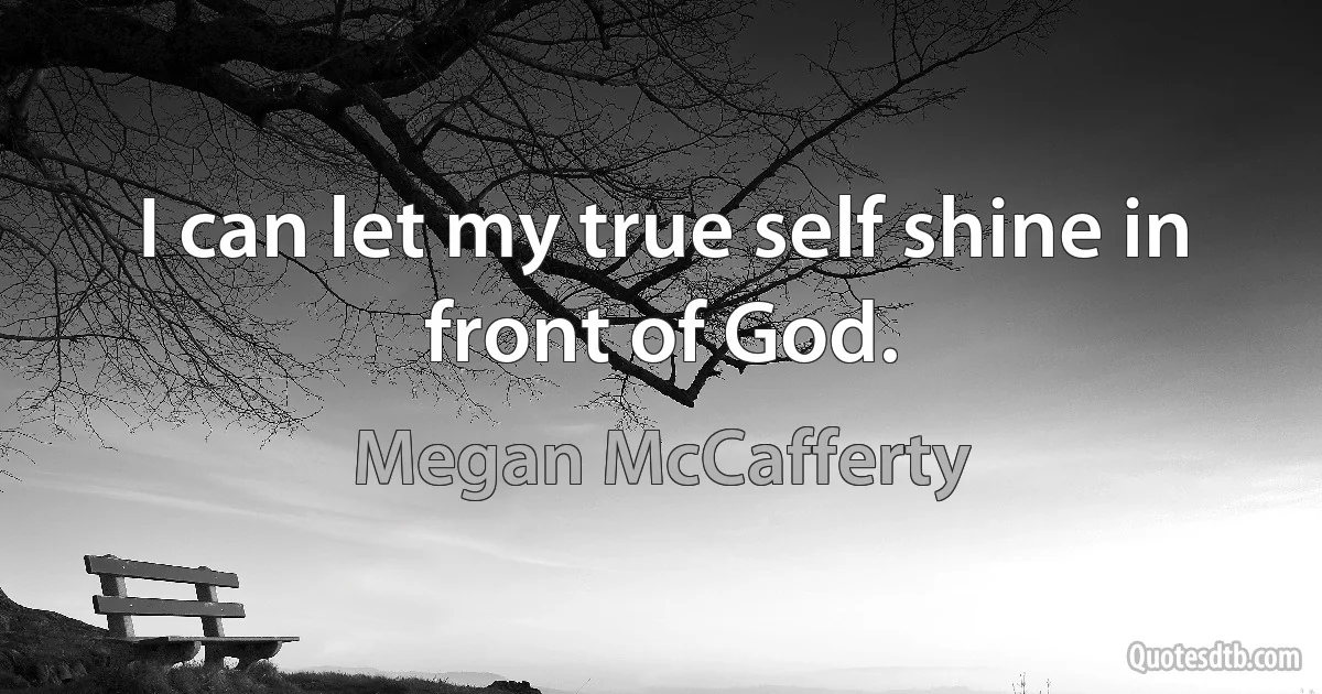 I can let my true self shine in front of God. (Megan McCafferty)
