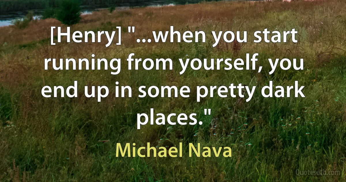 [Henry] "...when you start running from yourself, you end up in some pretty dark places." (Michael Nava)