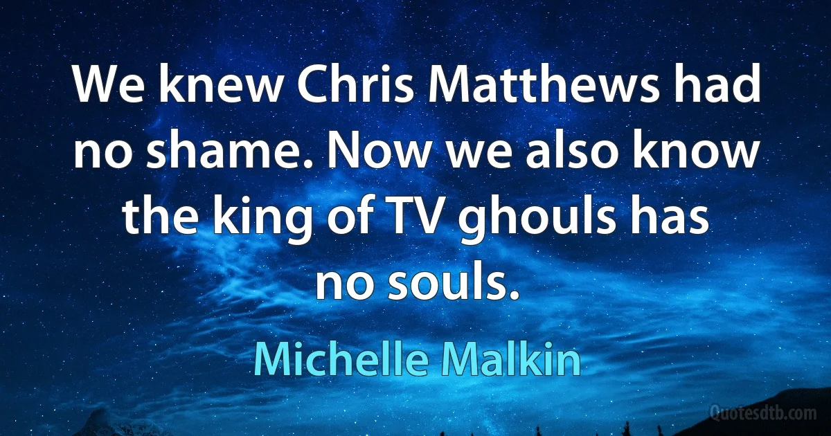 We knew Chris Matthews had no shame. Now we also know the king of TV ghouls has no souls. (Michelle Malkin)