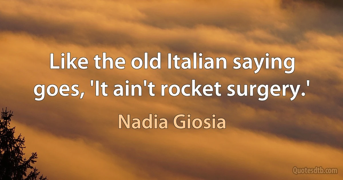 Like the old Italian saying goes, 'It ain't rocket surgery.' (Nadia Giosia)