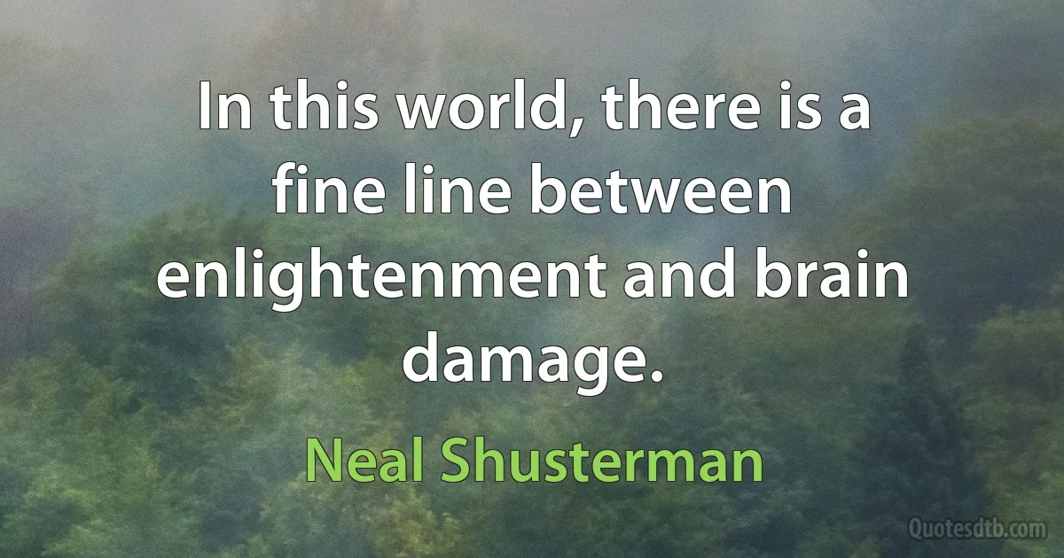 In this world, there is a fine line between enlightenment and brain damage. (Neal Shusterman)