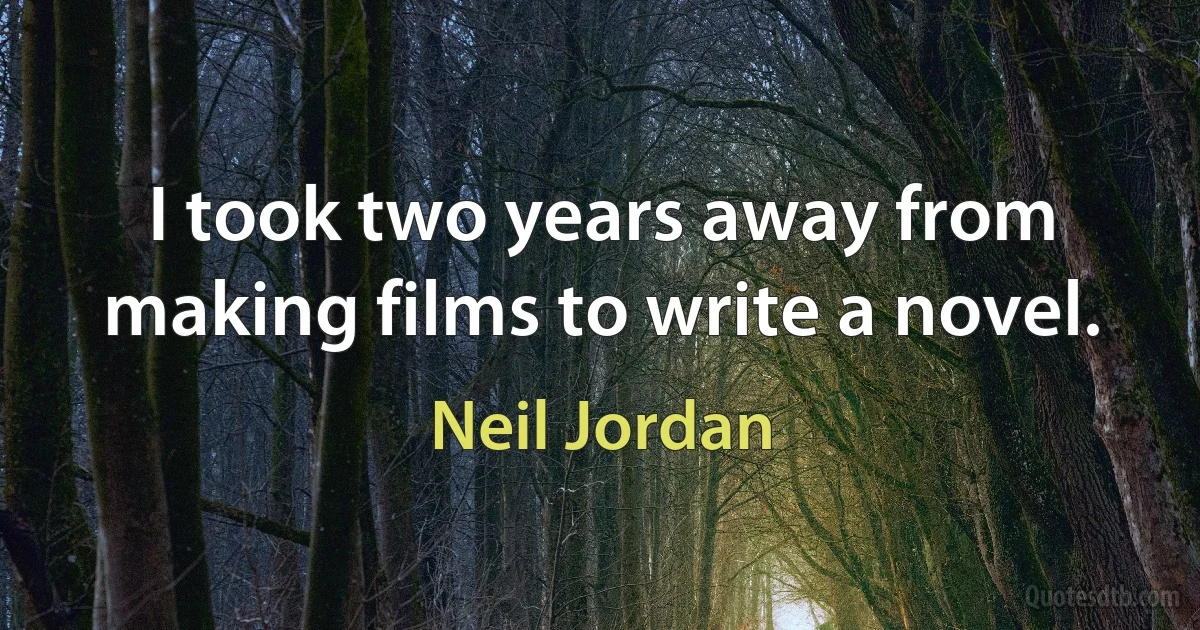 I took two years away from making films to write a novel. (Neil Jordan)