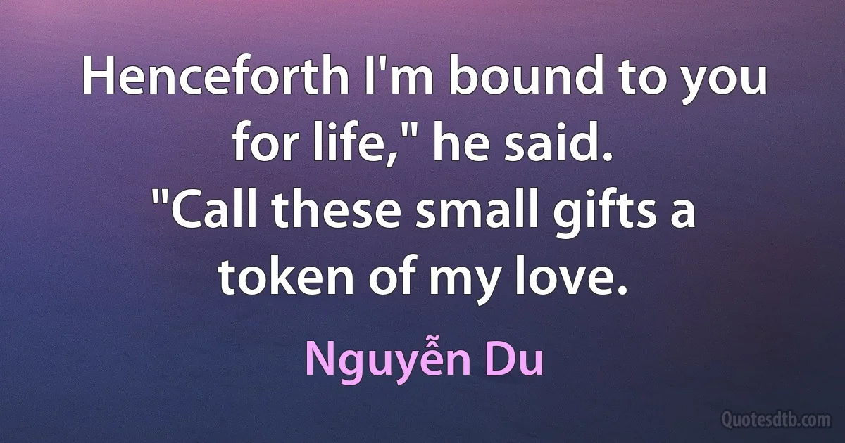 Henceforth I'm bound to you for life," he said.
"Call these small gifts a token of my love. (Nguyễn Du)