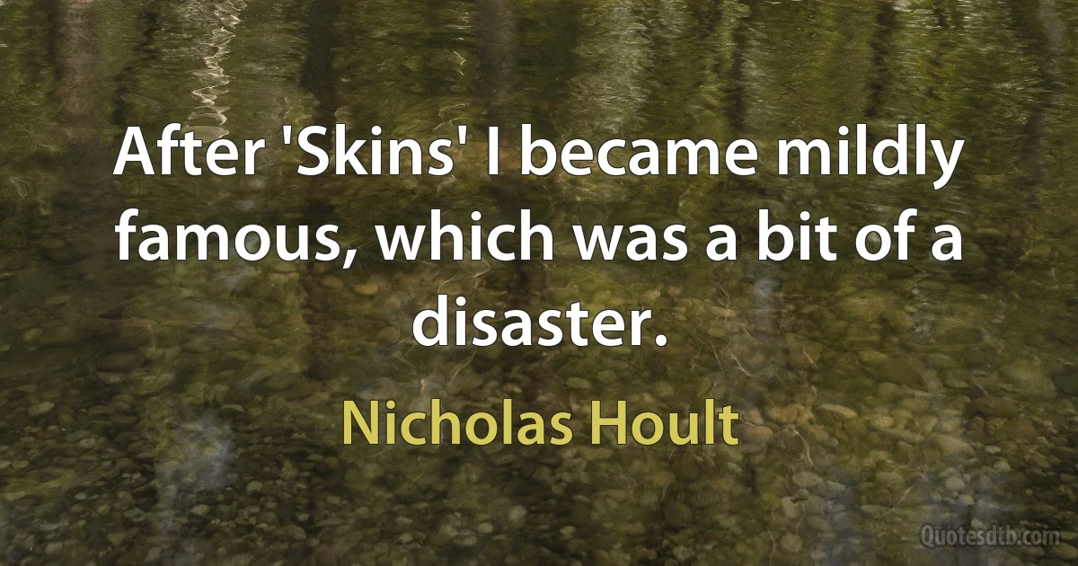 After 'Skins' I became mildly famous, which was a bit of a disaster. (Nicholas Hoult)