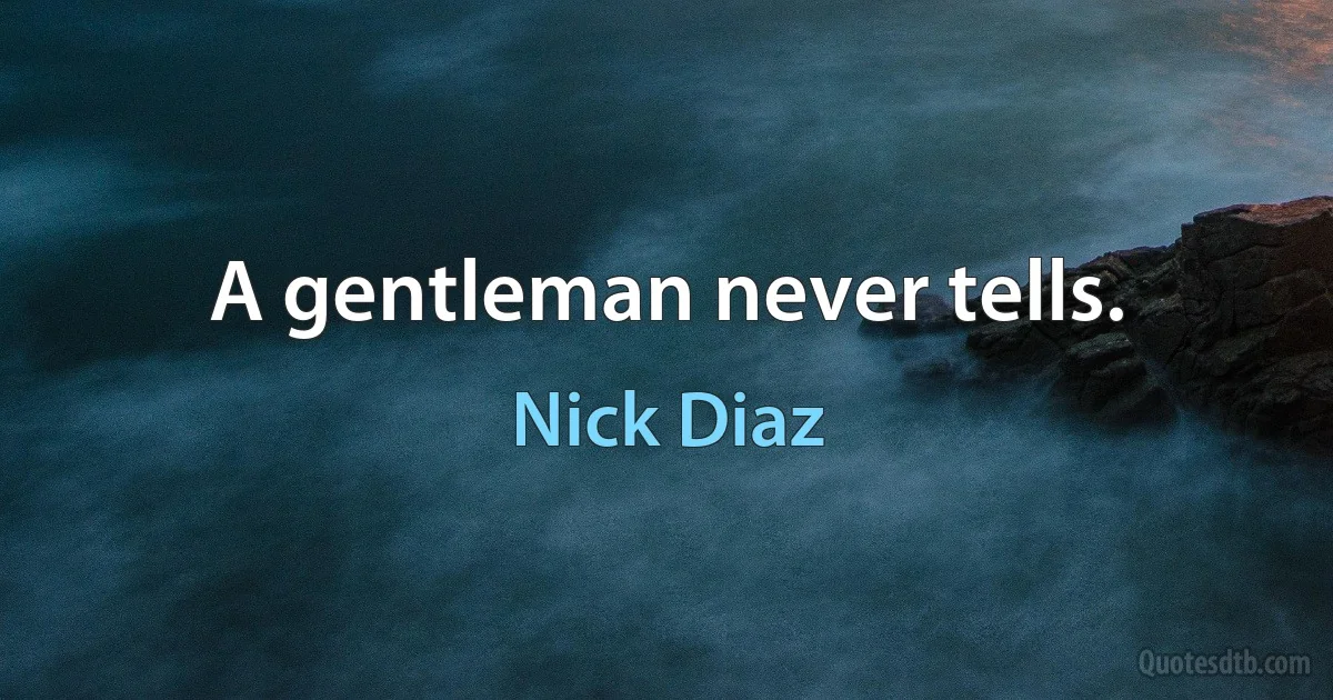 A gentleman never tells. (Nick Diaz)