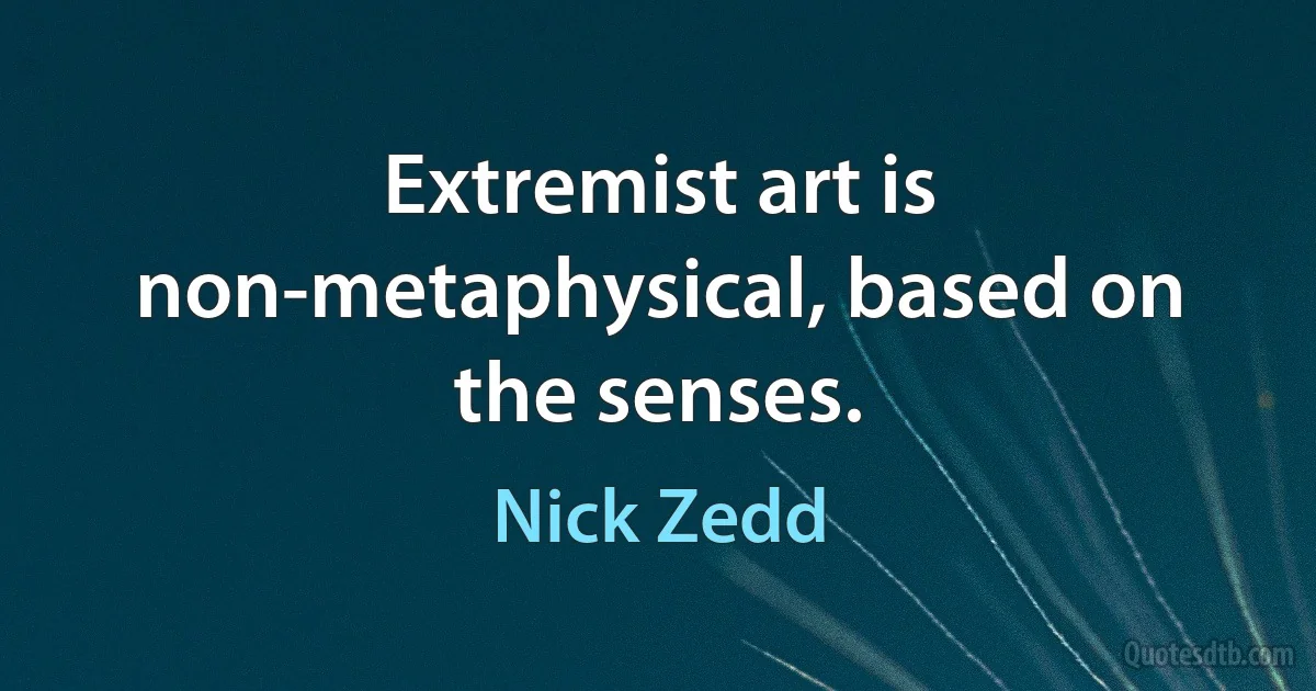 Extremist art is non-metaphysical, based on the senses. (Nick Zedd)