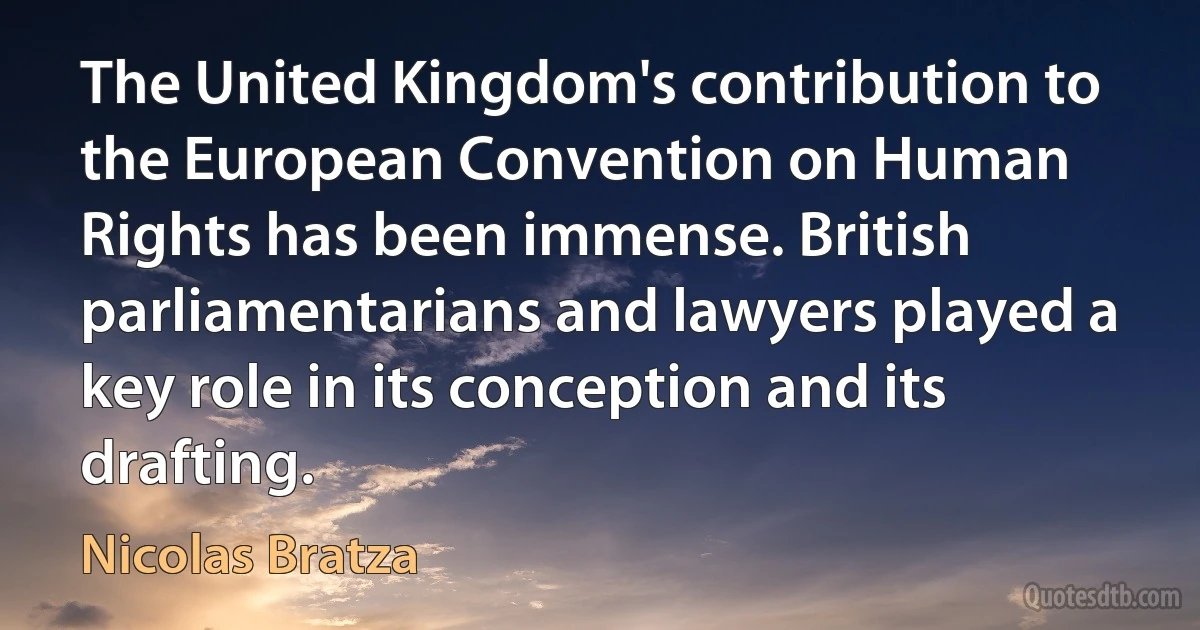 The United Kingdom's contribution to the European Convention on Human Rights has been immense. British parliamentarians and lawyers played a key role in its conception and its drafting. (Nicolas Bratza)