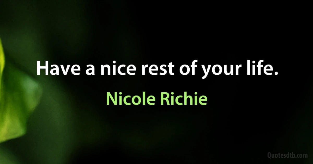 Have a nice rest of your life. (Nicole Richie)