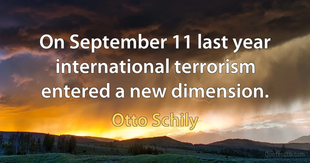 On September 11 last year international terrorism entered a new dimension. (Otto Schily)