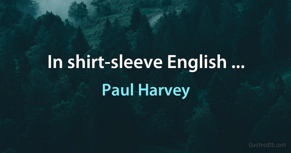 In shirt-sleeve English ... (Paul Harvey)