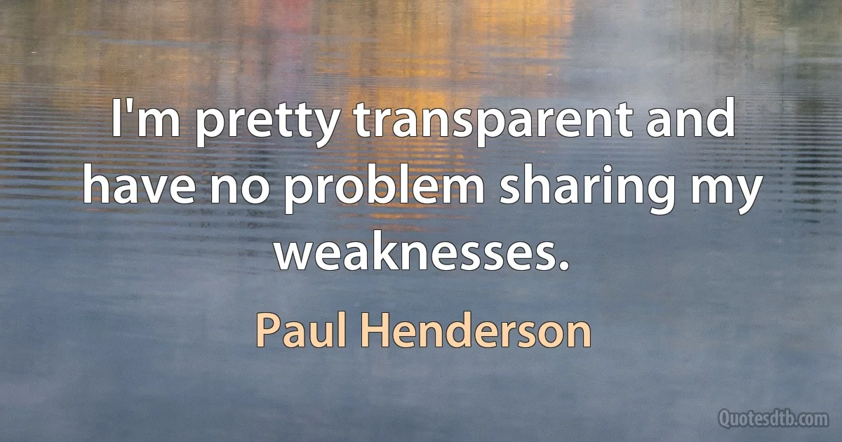 I'm pretty transparent and have no problem sharing my weaknesses. (Paul Henderson)