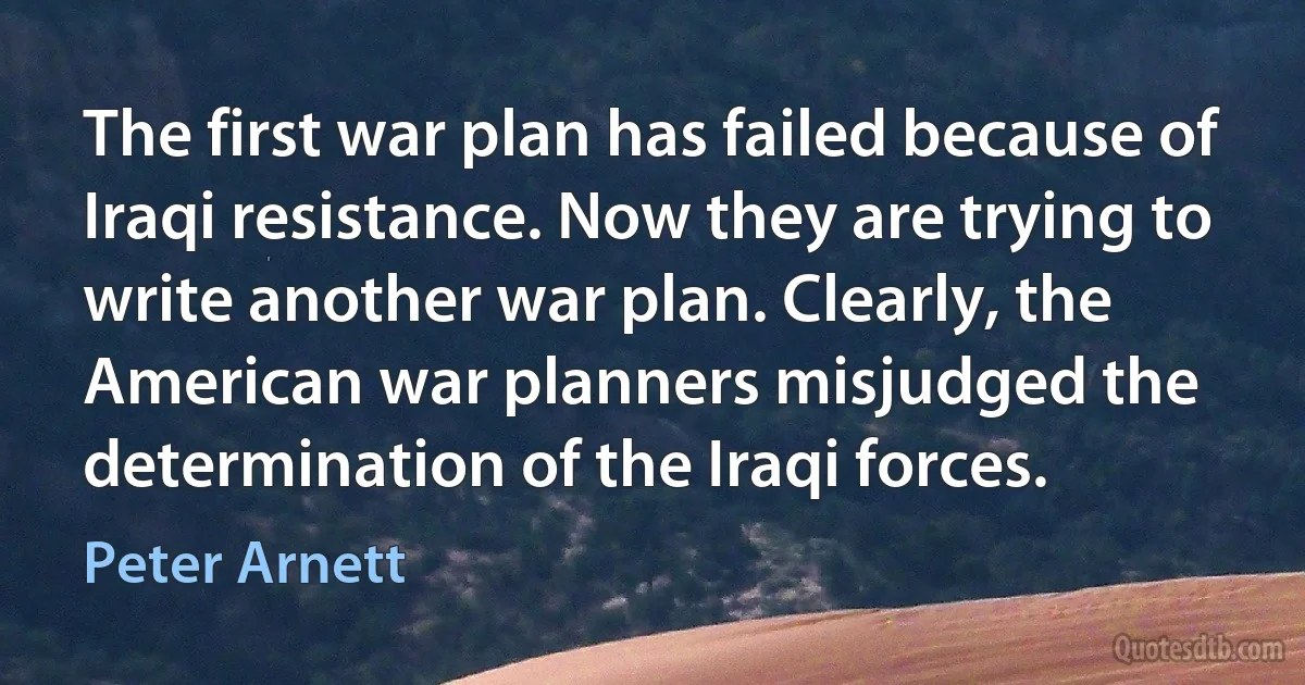 The first war plan has failed because of Iraqi resistance. Now they are trying to write another war plan. Clearly, the American war planners misjudged the determination of the Iraqi forces. (Peter Arnett)