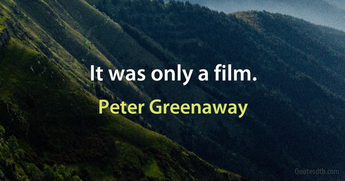 It was only a film. (Peter Greenaway)