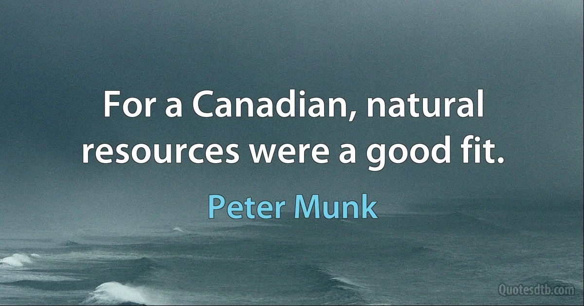 For a Canadian, natural resources were a good fit. (Peter Munk)