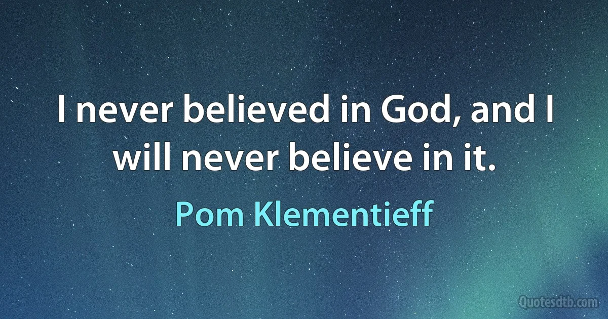 I never believed in God, and I will never believe in it. (Pom Klementieff)