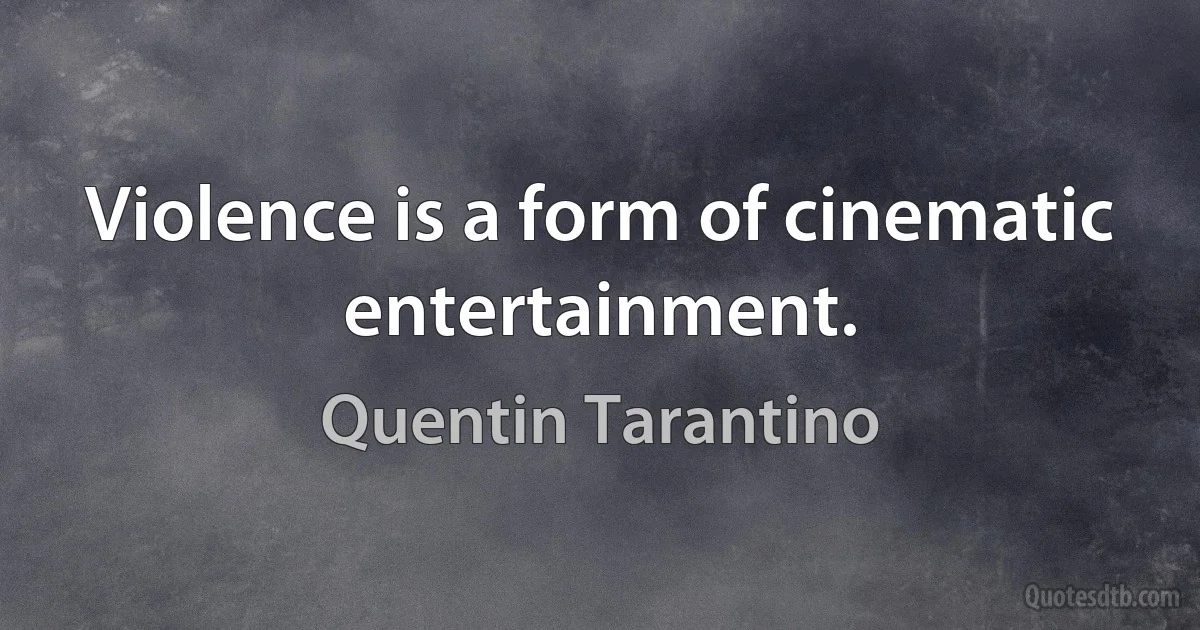 Violence is a form of cinematic entertainment. (Quentin Tarantino)