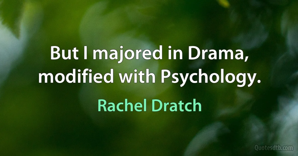 But I majored in Drama, modified with Psychology. (Rachel Dratch)