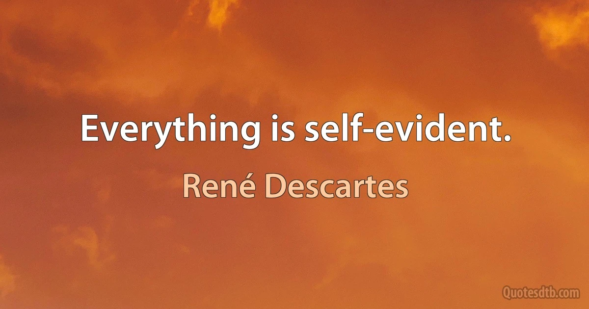 Everything is self-evident. (René Descartes)