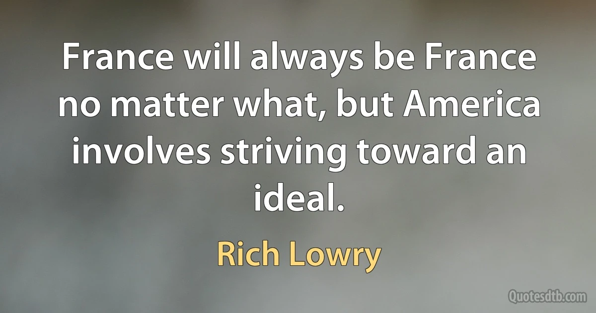 France will always be France no matter what, but America involves striving toward an ideal. (Rich Lowry)