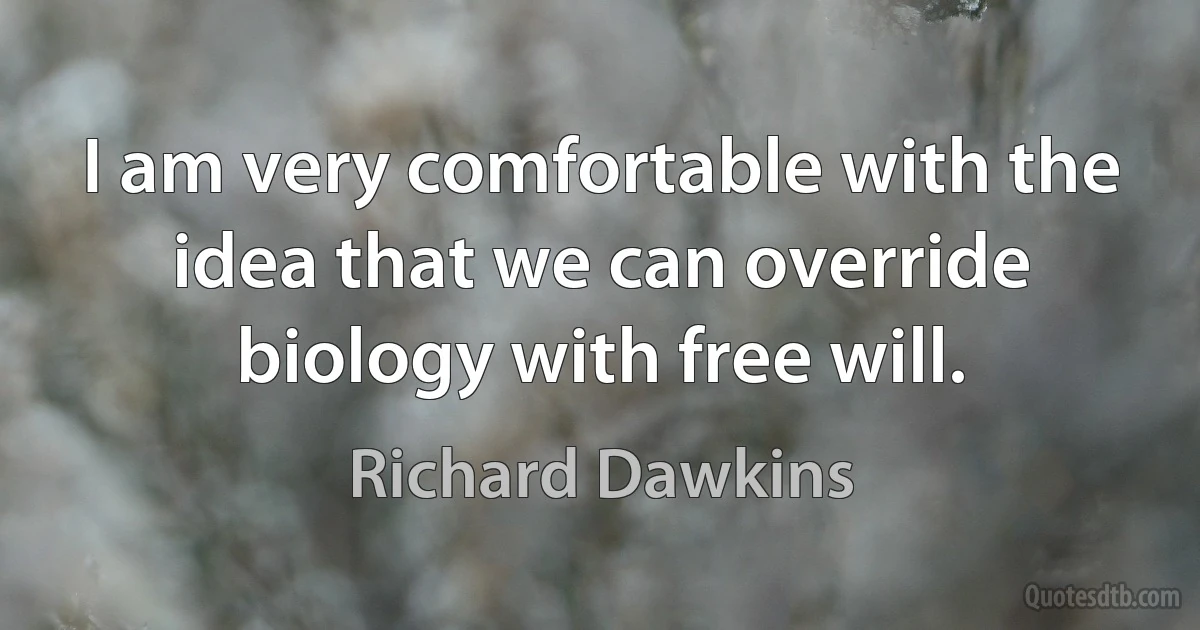 I am very comfortable with the idea that we can override biology with free will. (Richard Dawkins)