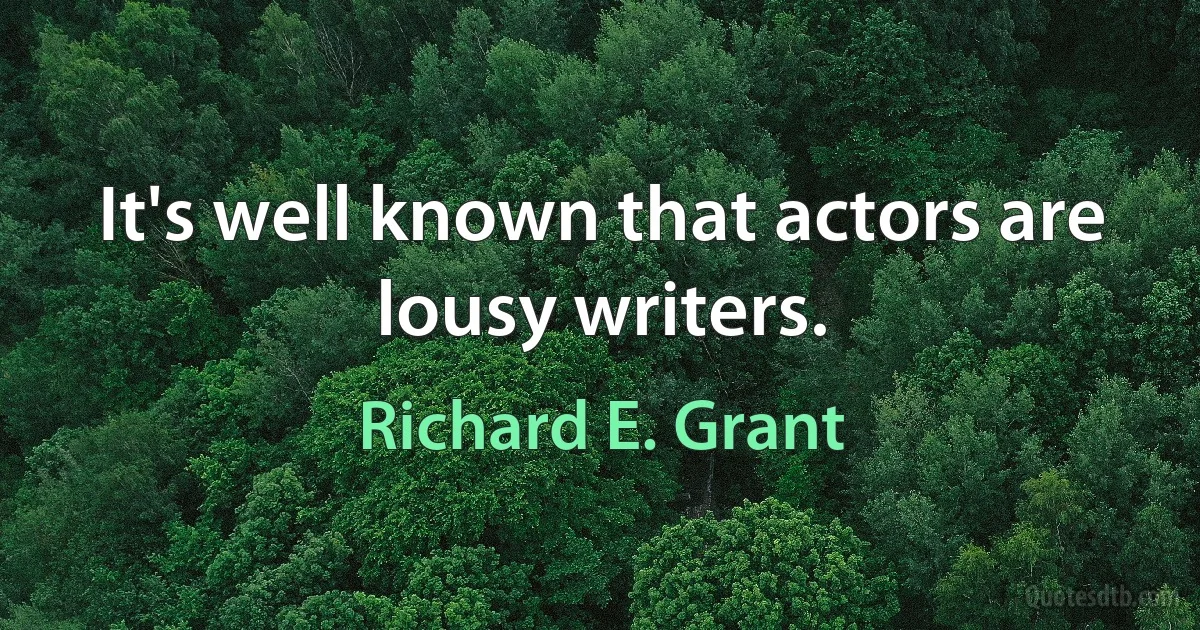 It's well known that actors are lousy writers. (Richard E. Grant)