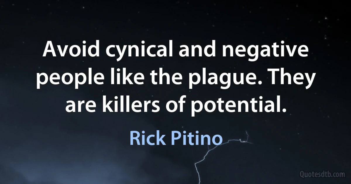 Avoid cynical and negative people like the plague. They are killers of potential. (Rick Pitino)