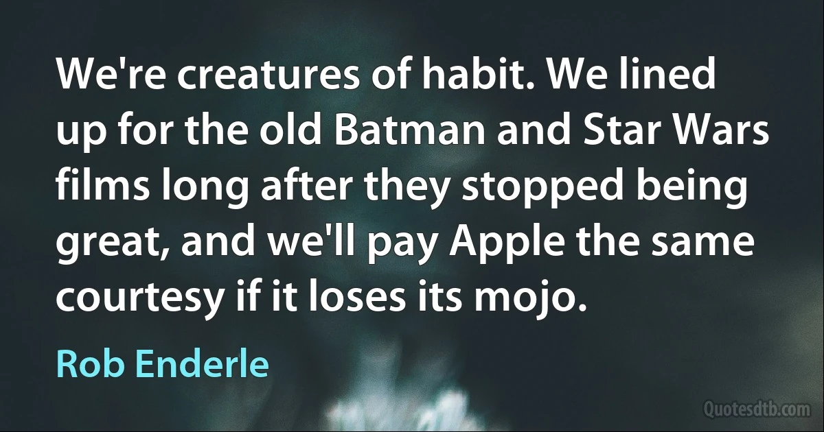 We're creatures of habit. We lined up for the old Batman and Star Wars films long after they stopped being great, and we'll pay Apple the same courtesy if it loses its mojo. (Rob Enderle)