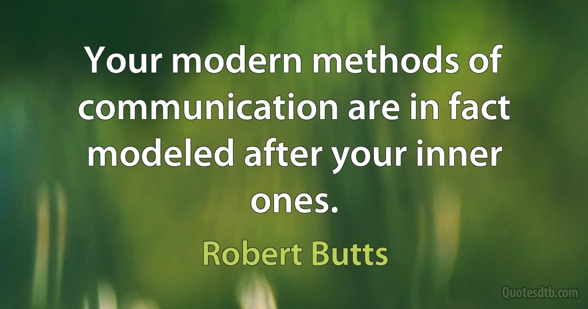 Your modern methods of communication are in fact modeled after your inner ones. (Robert Butts)