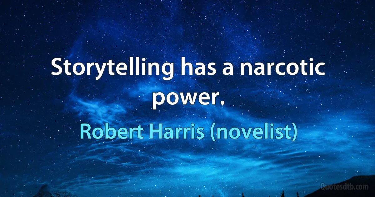 Storytelling has a narcotic power. (Robert Harris (novelist))