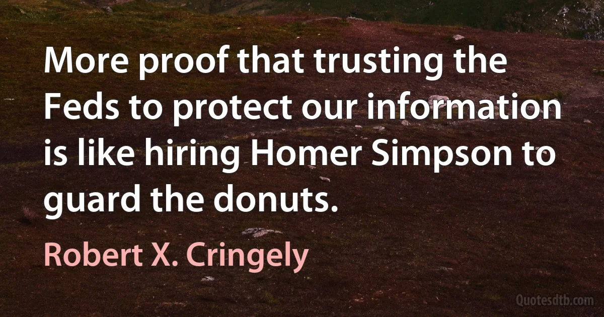 More proof that trusting the Feds to protect our information is like hiring Homer Simpson to guard the donuts. (Robert X. Cringely)