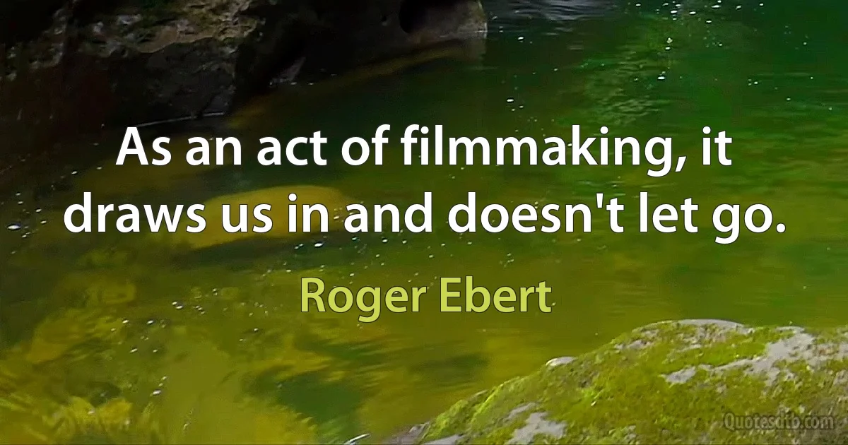 As an act of filmmaking, it draws us in and doesn't let go. (Roger Ebert)