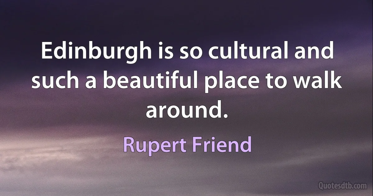 Edinburgh is so cultural and such a beautiful place to walk around. (Rupert Friend)