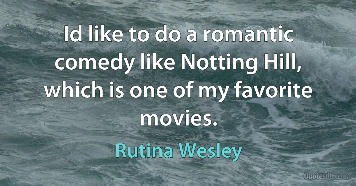 Id like to do a romantic comedy like Notting Hill, which is one of my favorite movies. (Rutina Wesley)