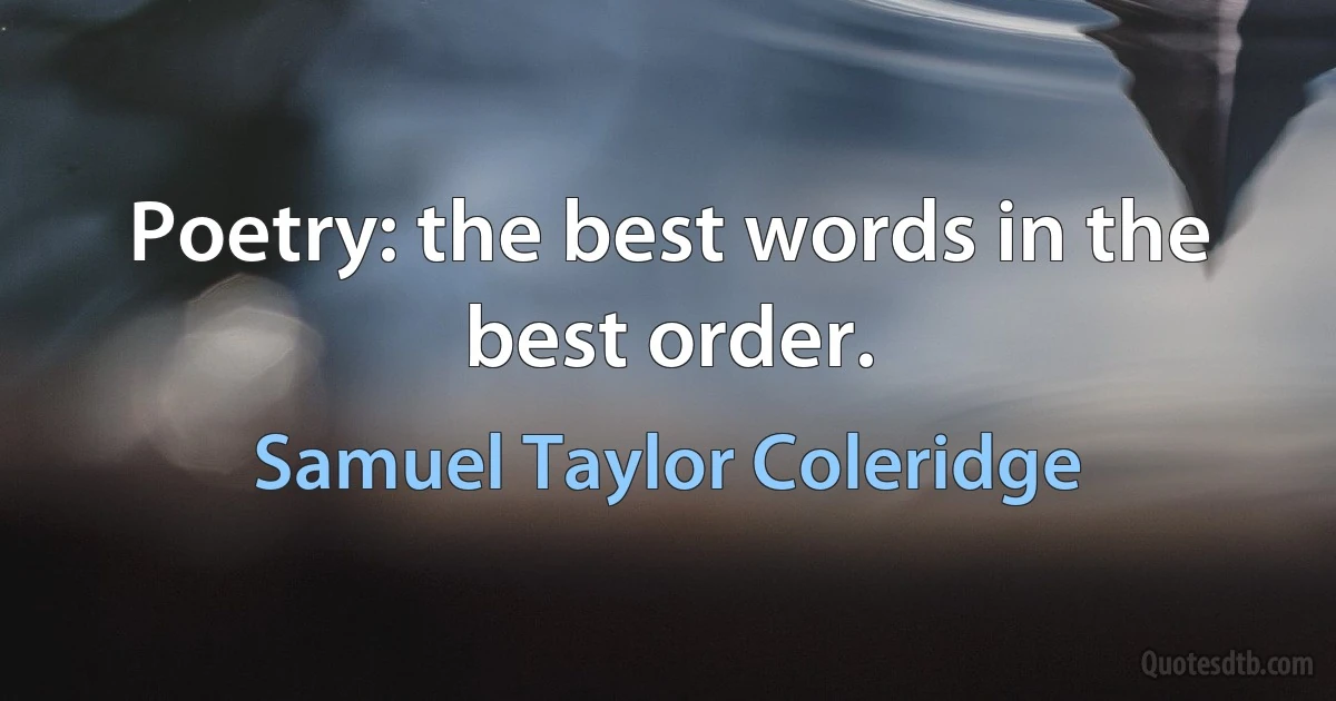 Poetry: the best words in the best order. (Samuel Taylor Coleridge)