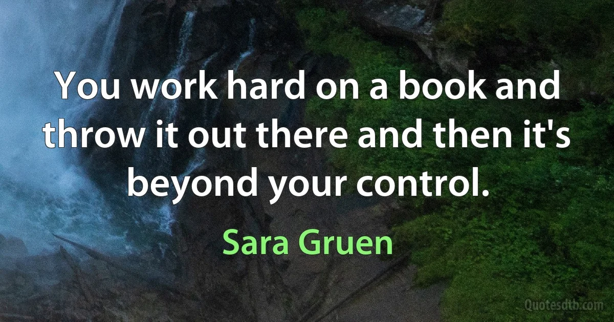 You work hard on a book and throw it out there and then it's beyond your control. (Sara Gruen)