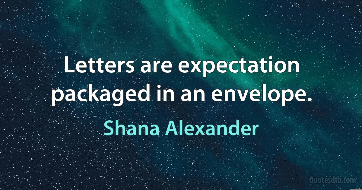 Letters are expectation packaged in an envelope. (Shana Alexander)